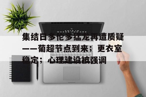 集结日多伦多猛龙再遭质疑——葡超节点到来；更衣室稳定；心理建设被强调的简单介绍